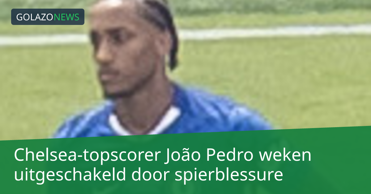 Chelsea-topscorer João Pedro weken uitgeschakeld door spierblessure