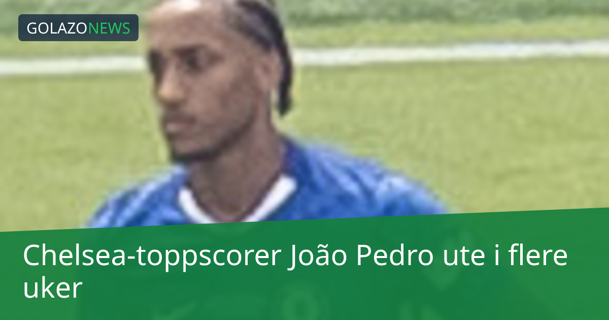 Chelsea-toppscorer João Pedro ute i flere uker