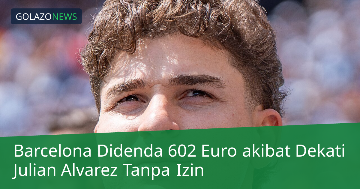 Barcelona Didenda 602 Euro akibat Dekati Julian Alvarez Tanpa Izin