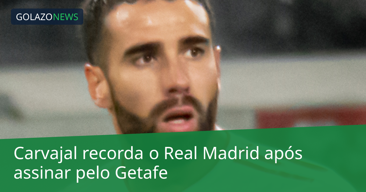 Carvajal recorda o Real Madrid após assinar pelo Getafe