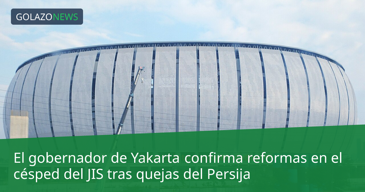 El gobernador de Yakarta confirma reformas en el césped del JIS tras quejas del Persija