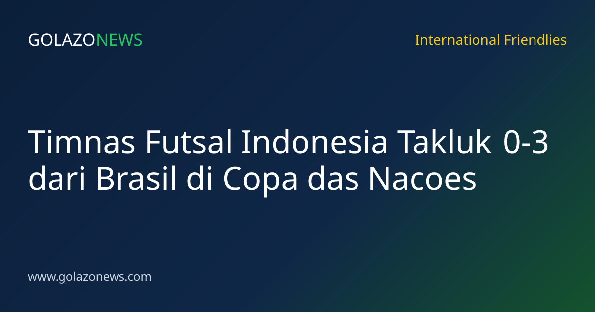Timnas Futsal Indonesia Takluk 0-3 dari Brasil di Copa das Nacoes