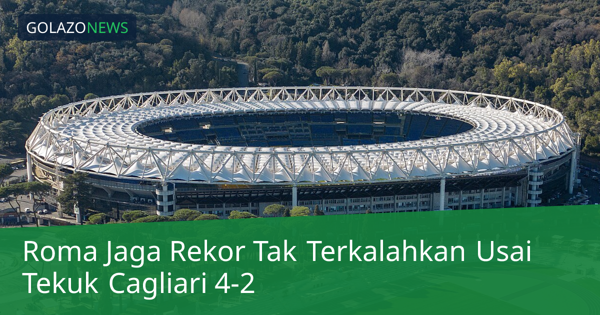 Roma Jaga Rekor Tak Terkalahkan Usai Tekuk Cagliari 4-2