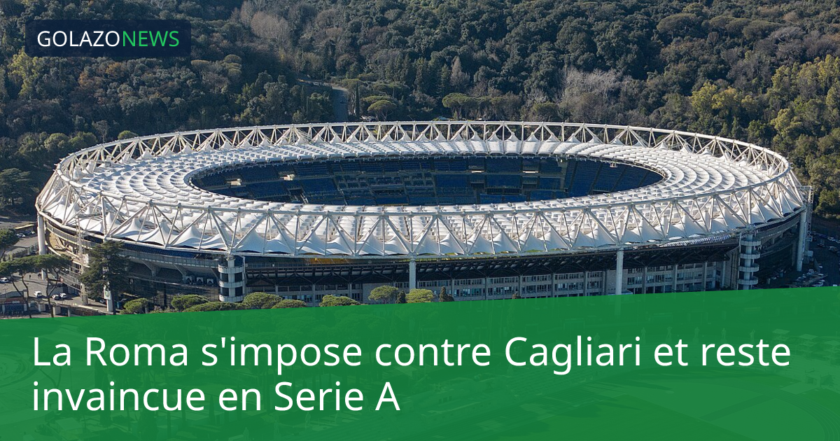 La Roma s'impose contre Cagliari et reste invaincue en Serie A
