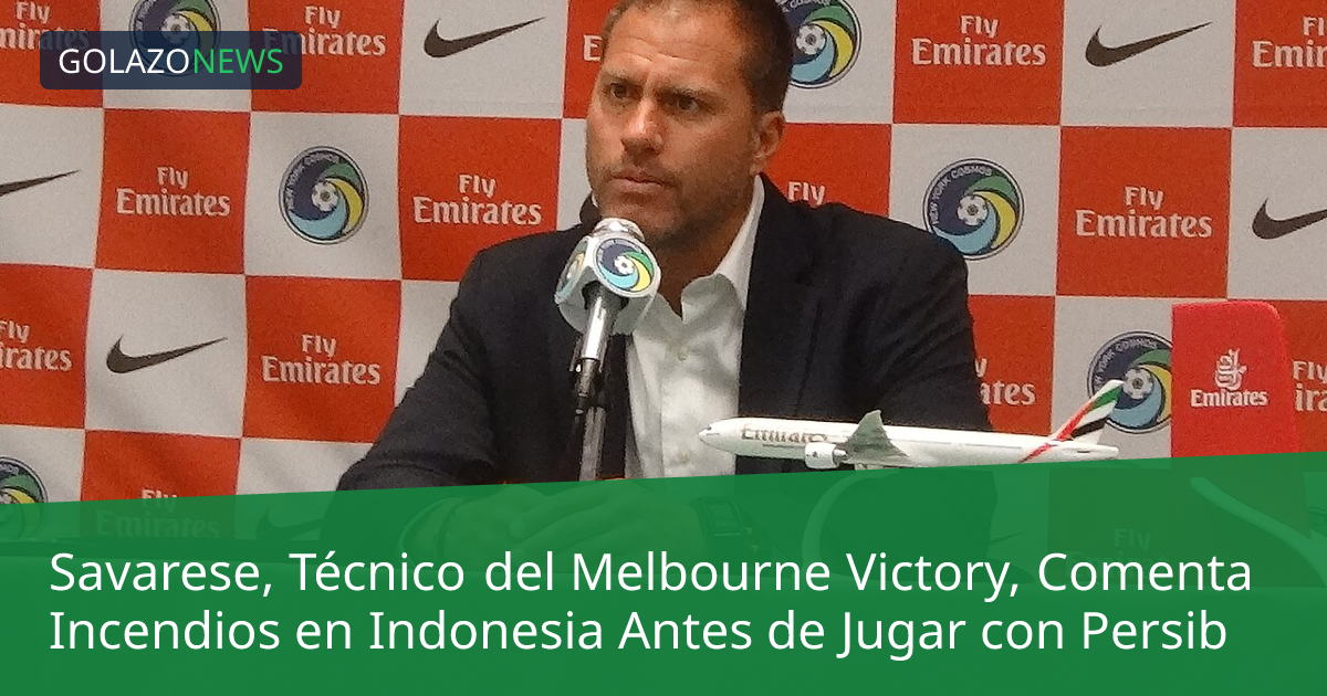 Savarese, Técnico del Melbourne Victory, Comenta Incendios en Indonesia Antes de Jugar con Persib