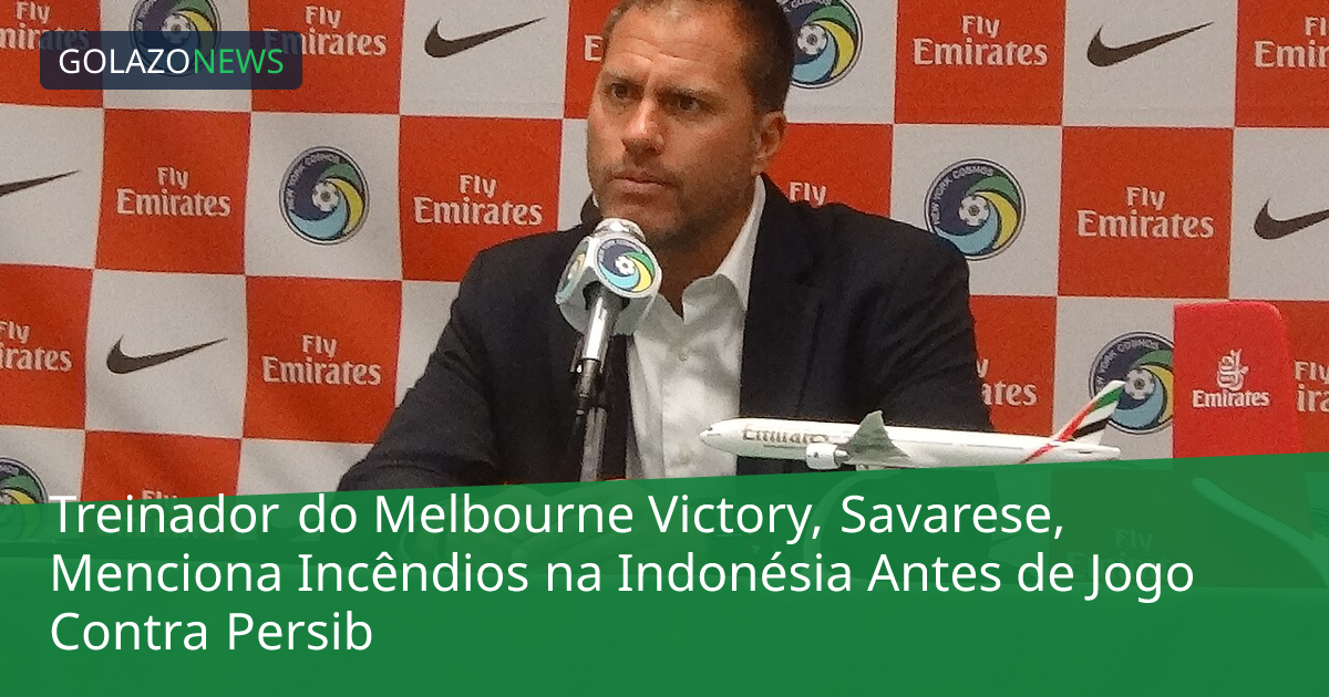 Treinador do Melbourne Victory, Savarese, Menciona Incêndios na Indonésia Antes de Jogo Contra Persib