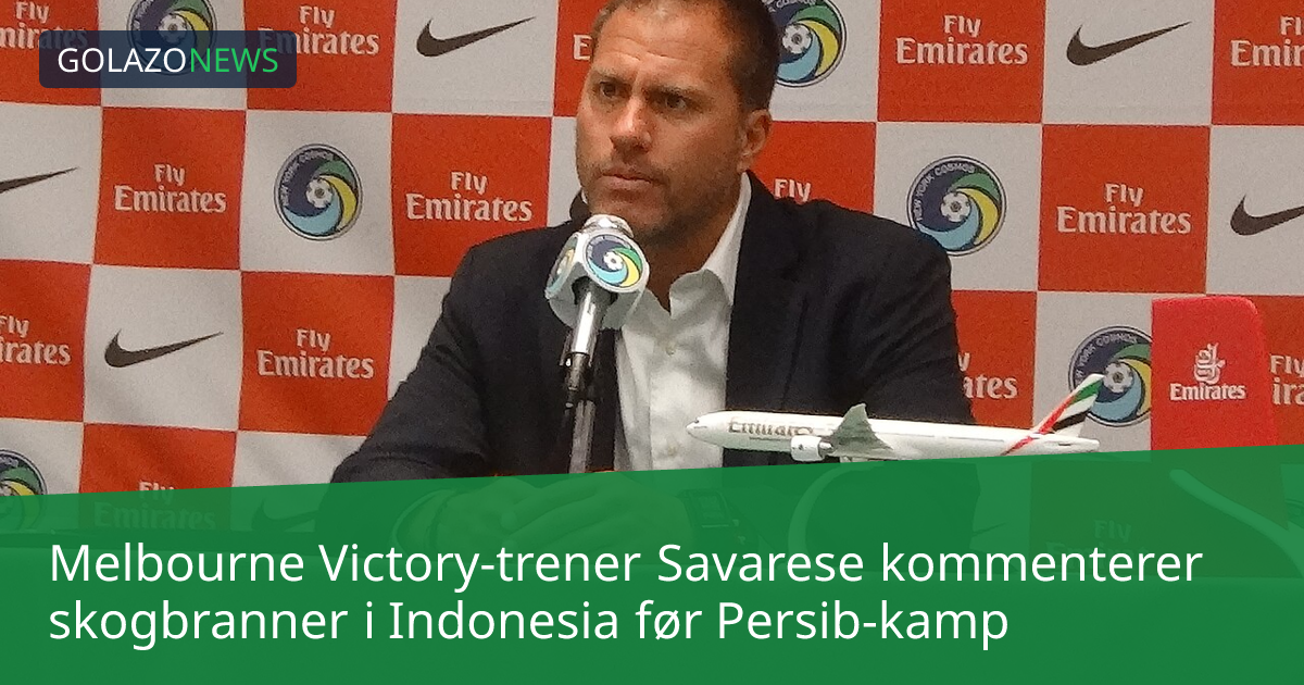 Melbourne Victory-trener Savarese kommenterer skogbranner i Indonesia før Persib-kamp
