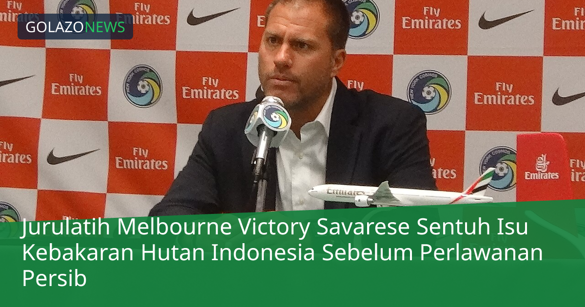 Jurulatih Melbourne Victory Savarese Sentuh Isu Kebakaran Hutan Indonesia Sebelum Perlawanan Persib