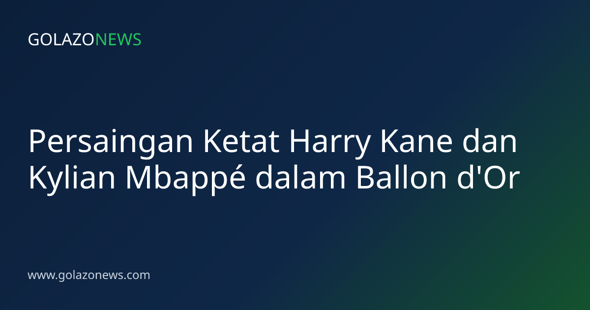 Persaingan Ketat Harry Kane dan Kylian Mbappé dalam Ballon d'Or