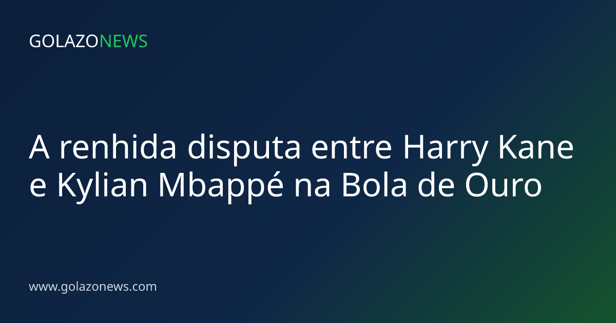 A renhida disputa entre Harry Kane e Kylian Mbappé na Bola de Ouro