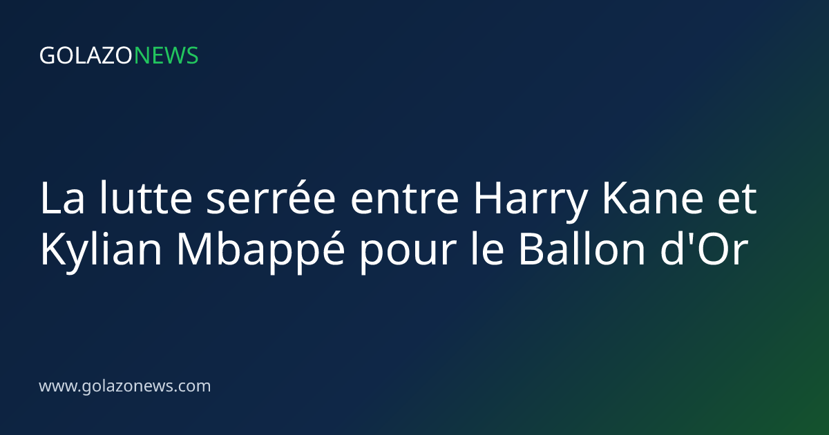 La lutte serrée entre Harry Kane et Kylian Mbappé pour le Ballon d'Or