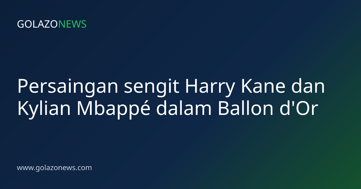 Persaingan sengit Harry Kane dan Kylian Mbappé dalam Ballon d'Or