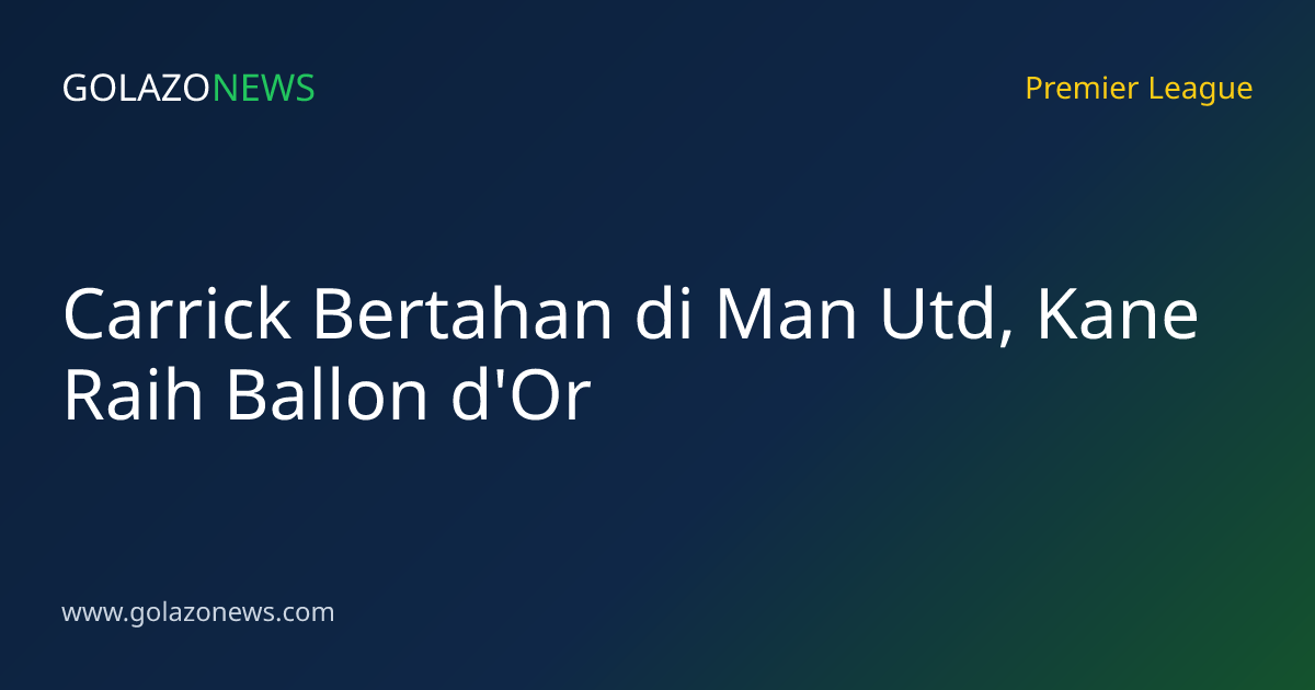 Carrick Bertahan di Man Utd, Kane Raih Ballon d'Or