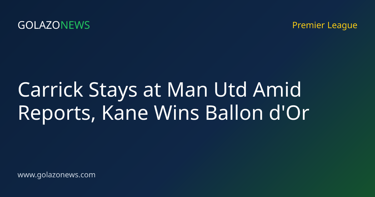Carrick Stays at Man Utd Amid Reports, Kane Wins Ballon d'Or
