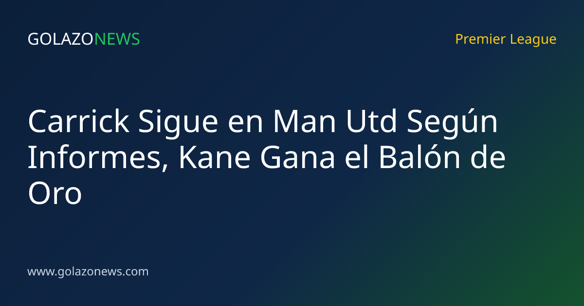 Carrick Sigue en Man Utd Según Informes, Kane Gana el Balón de Oro