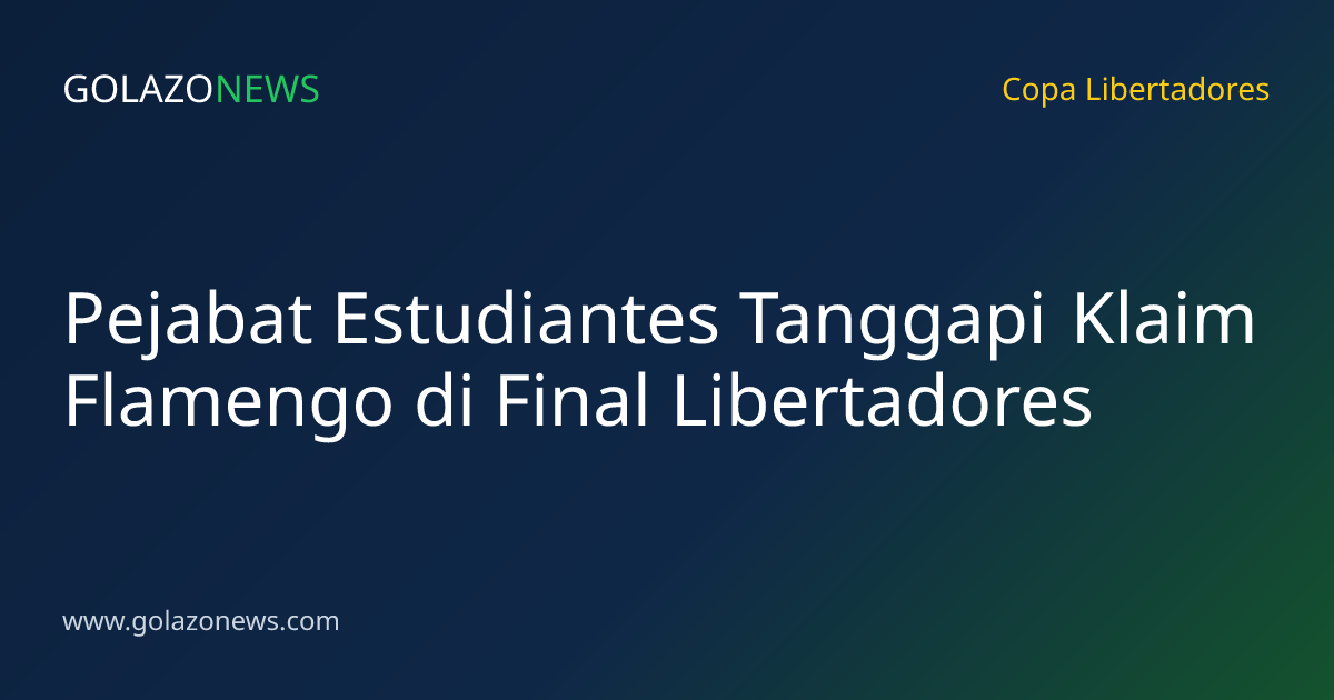 Pejabat Estudiantes Tanggapi Klaim Flamengo di Final Libertadores