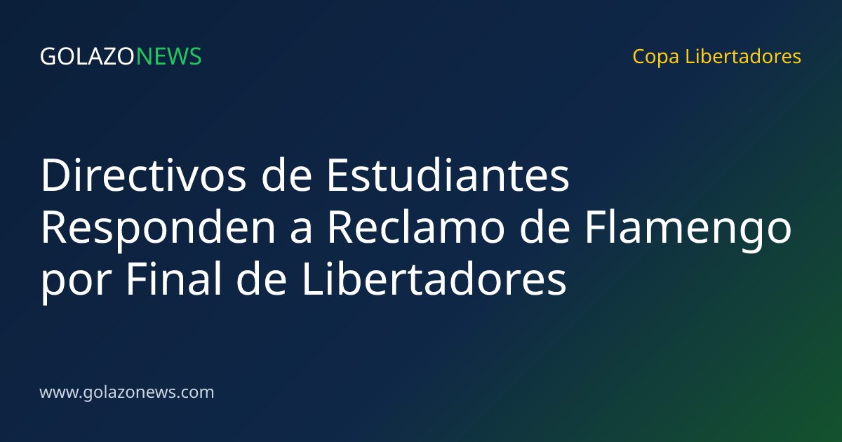 Directivos de Estudiantes Responden a Reclamo de Flamengo por Final de Libertadores