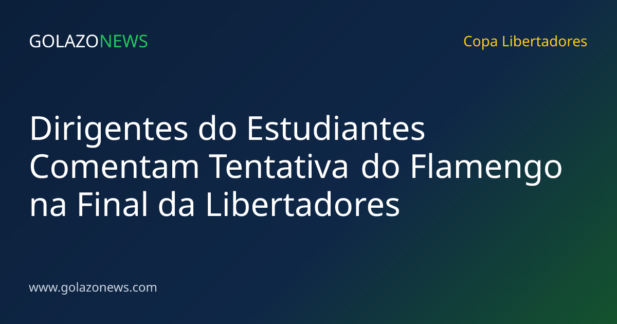Dirigentes do Estudiantes Comentam Tentativa do Flamengo na Final da Libertadores
