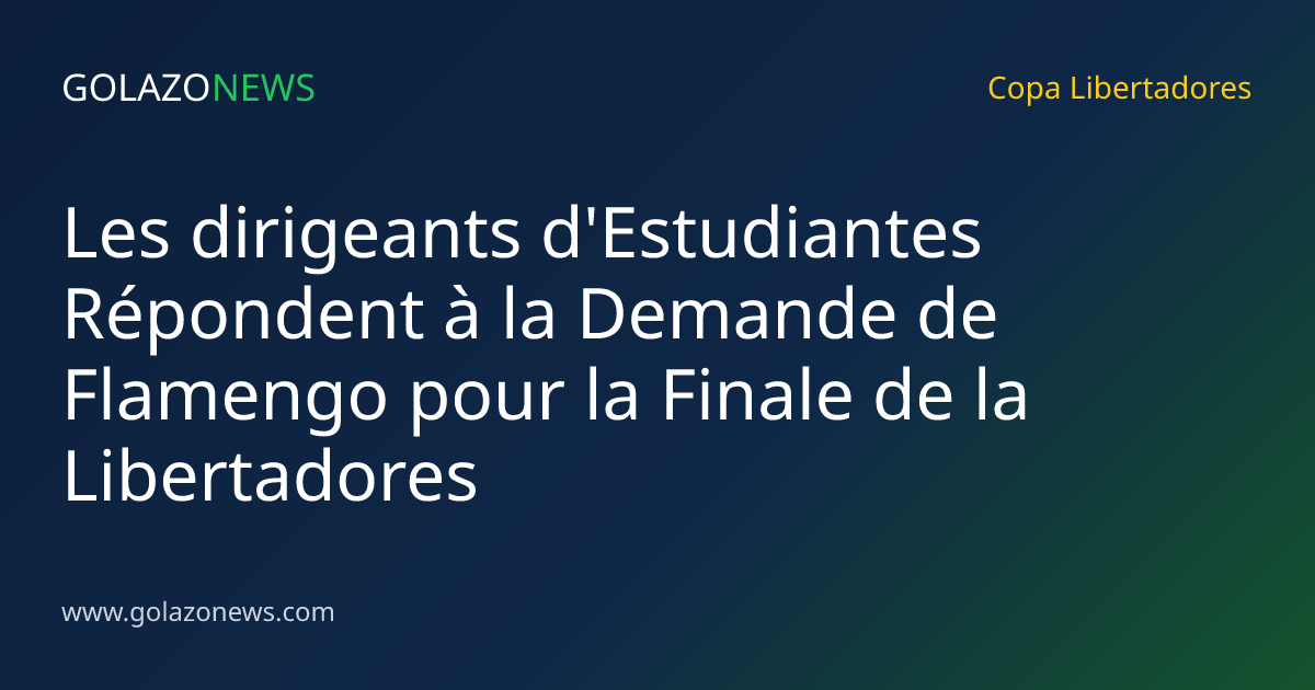 Les dirigeants d'Estudiantes Répondent à la Demande de Flamengo pour la Finale de la Libertadores