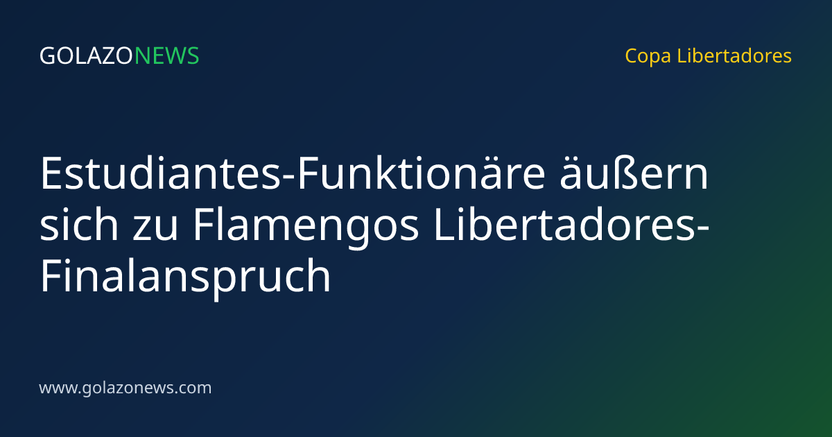 Estudiantes-Funktionäre äußern sich zu Flamengos Libertadores-Finalanspruch