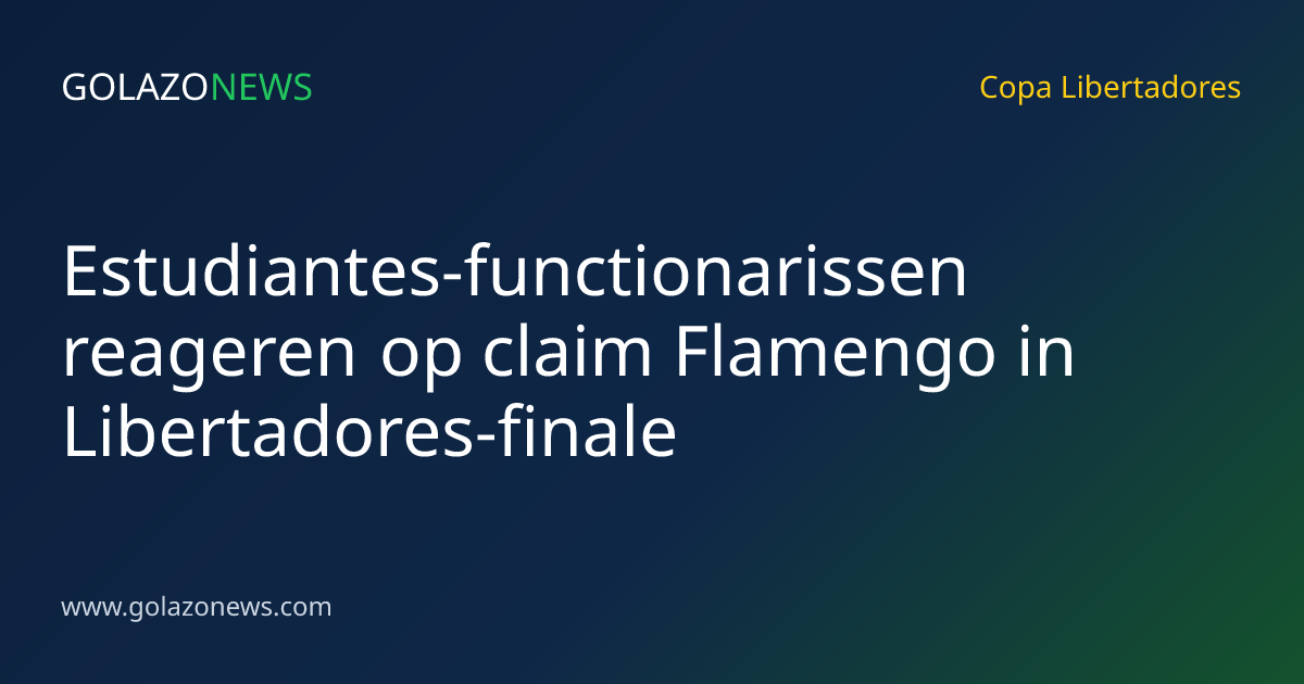 Estudiantes-functionarissen reageren op claim Flamengo in Libertadores-finale