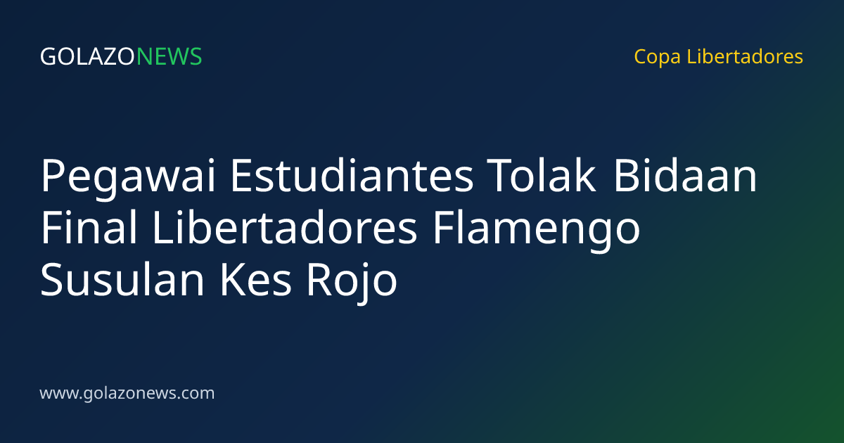Pegawai Estudiantes Tolak Bidaan Final Libertadores Flamengo Susulan Kes Rojo