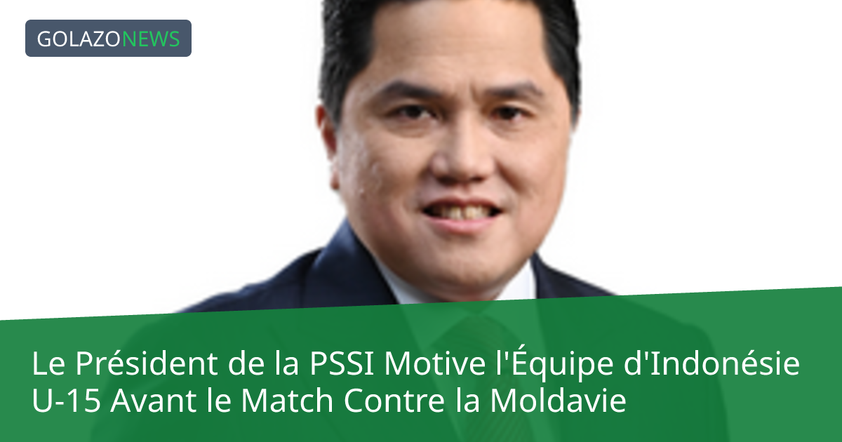 Le Président de la PSSI Motive l'Équipe d'Indonésie U-15 Avant le Match Contre la Moldavie
