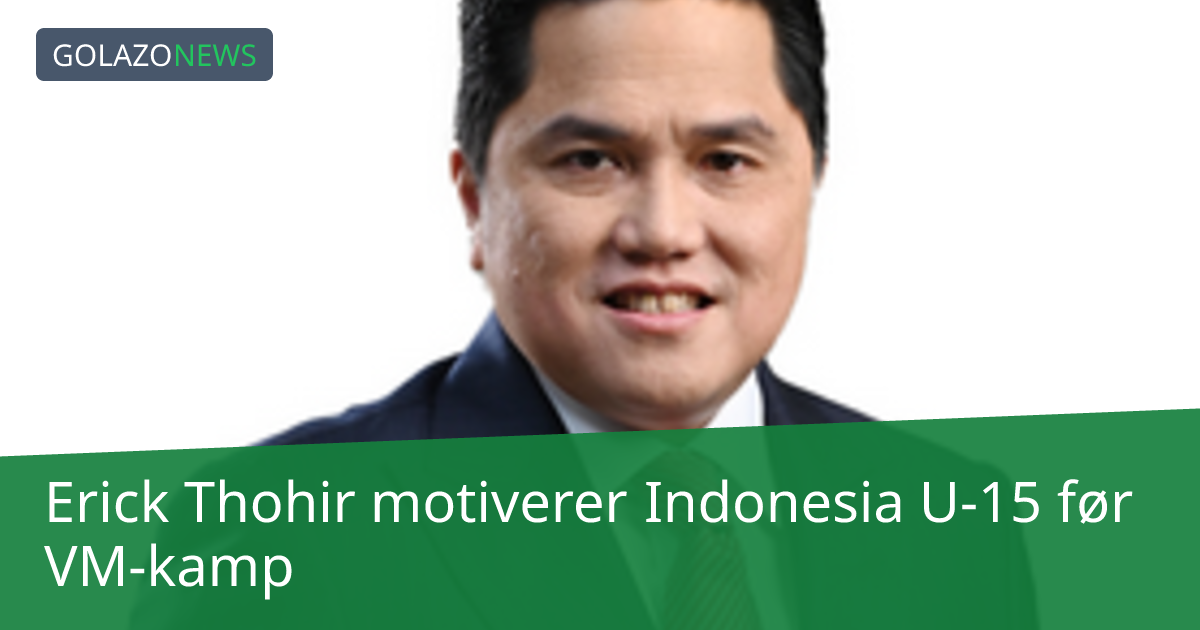 Erick Thohir motiverer Indonesia U-15 før VM-kamp