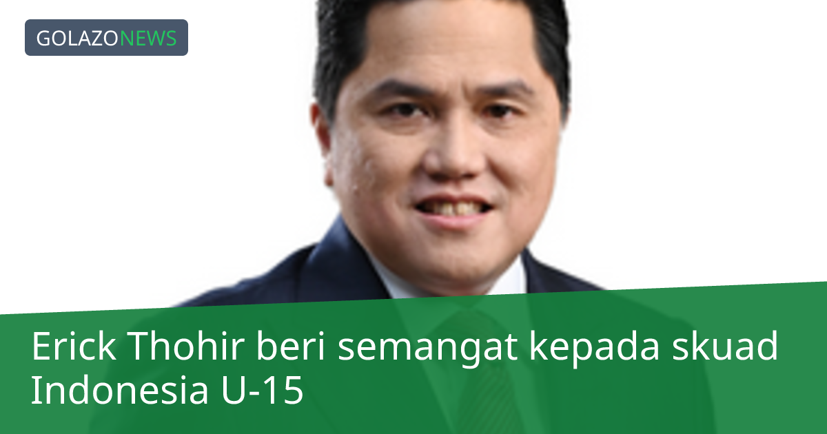 Erick Thohir beri semangat kepada skuad Indonesia U-15