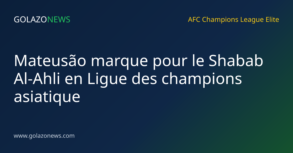 Mateusão marque pour le Shabab Al-Ahli en Ligue des champions asiatique