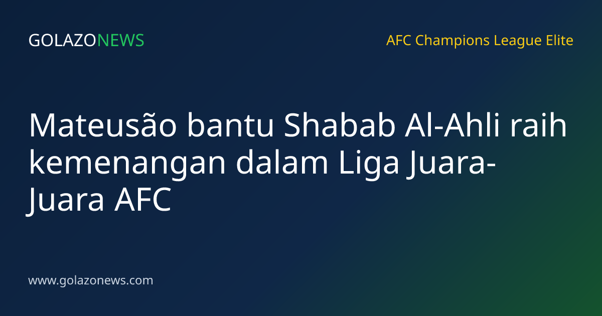 Mateusão bantu Shabab Al-Ahli raih kemenangan dalam Liga Juara-Juara AFC