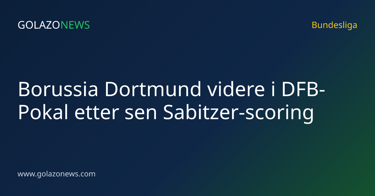 Borussia Dortmund videre i DFB-Pokal etter sen Sabitzer-scoring