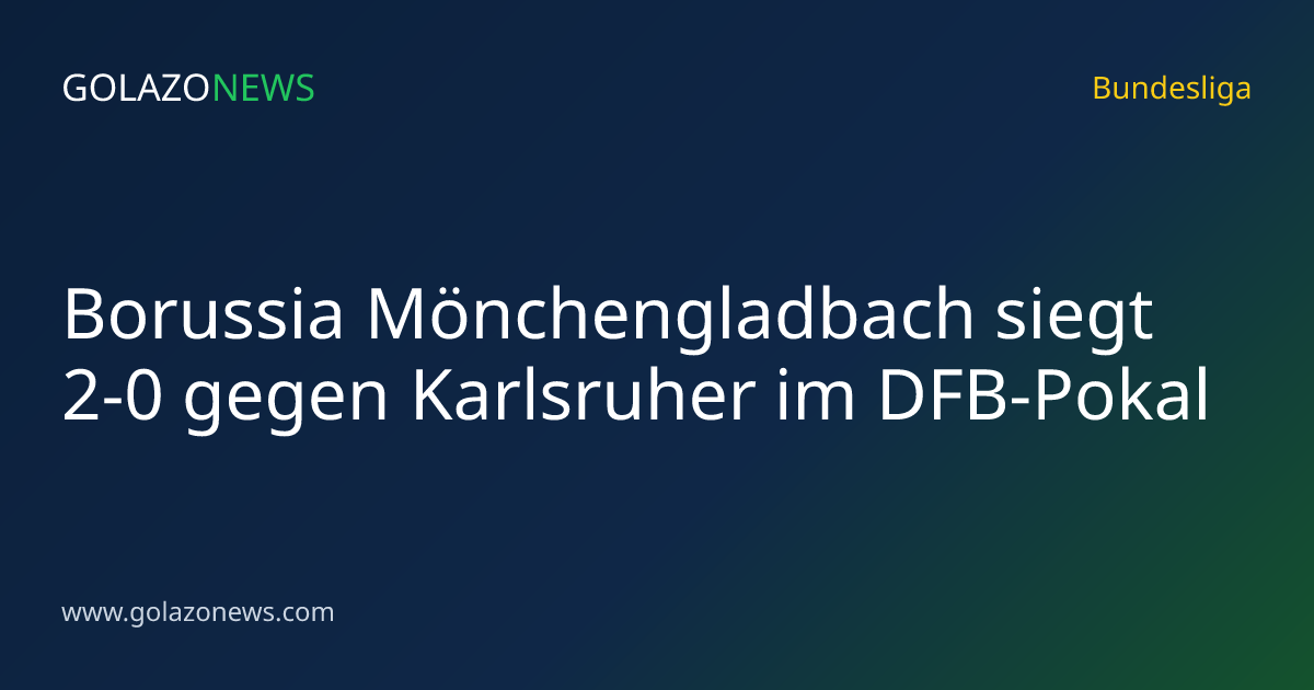 Borussia Mönchengladbach siegt 2-0 gegen Karlsruher im DFB-Pokal