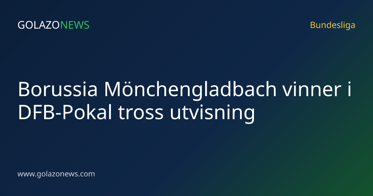 Borussia Mönchengladbach vinner i DFB-Pokal tross utvisning