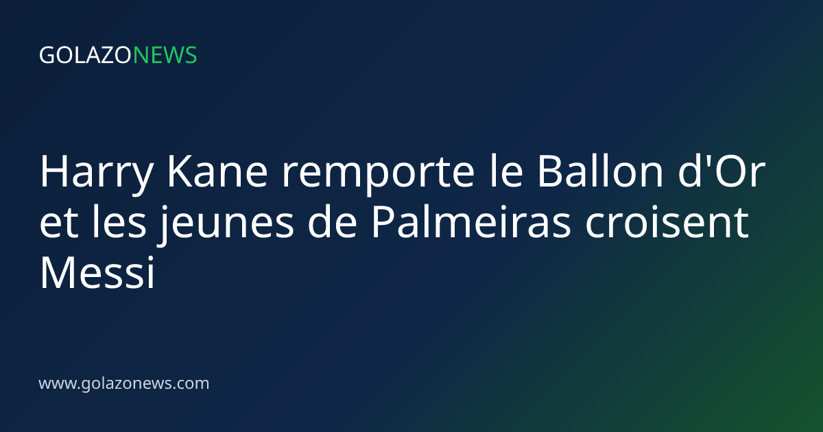 Harry Kane remporte le Ballon d'Or et les jeunes de Palmeiras croisent Messi
