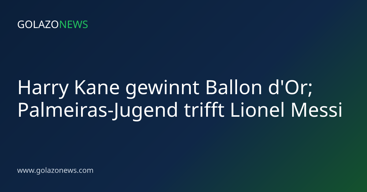 Harry Kane gewinnt Ballon d'Or; Palmeiras-Jugend trifft Lionel Messi