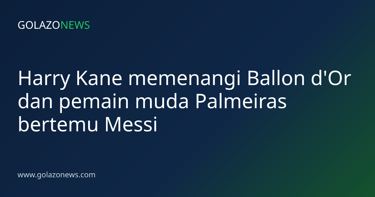 Harry Kane memenangi Ballon d'Or dan pemain muda Palmeiras bertemu Messi