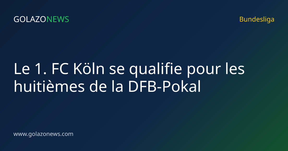 Le 1. FC Köln se qualifie pour les huitièmes de la DFB-Pokal