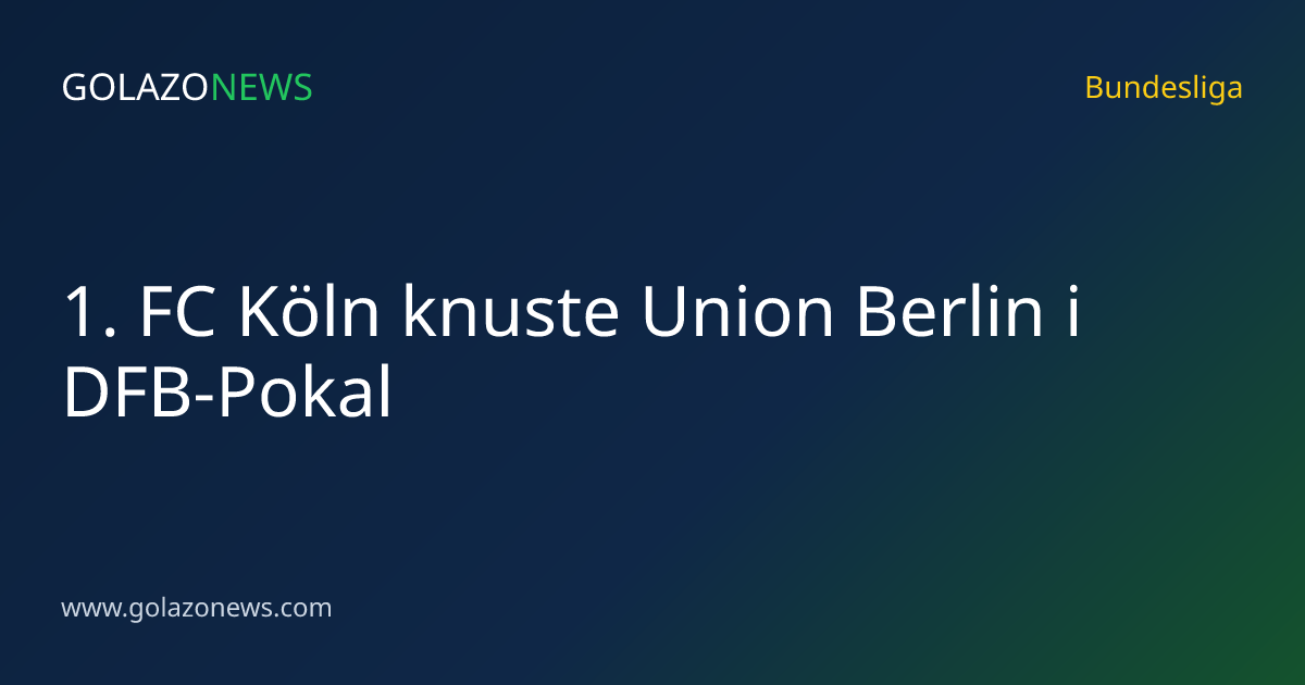 1. FC Köln knuste Union Berlin i DFB-Pokal