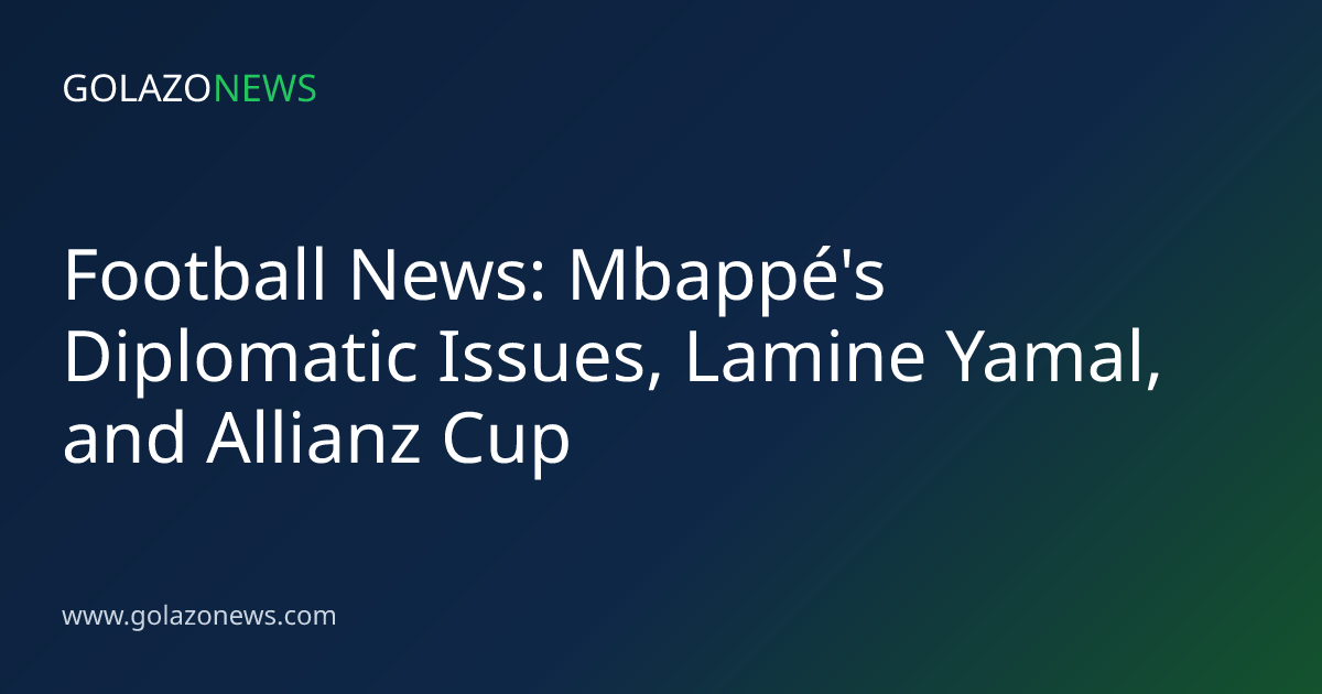 Football News: Mbappé's Diplomatic Issues, Lamine Yamal, and Allianz Cup