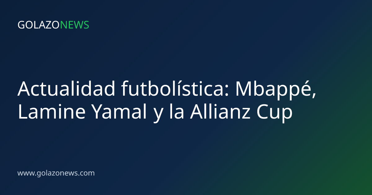 Actualidad futbolística: Mbappé, Lamine Yamal y la Allianz Cup