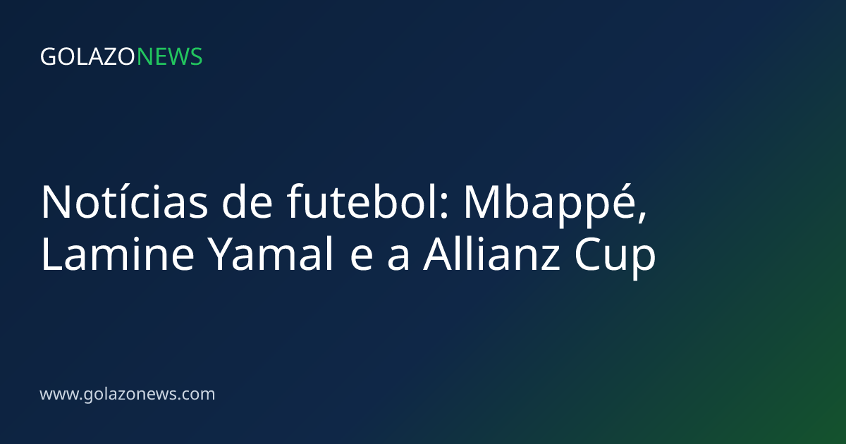 Notícias de futebol: Mbappé, Lamine Yamal e a Allianz Cup