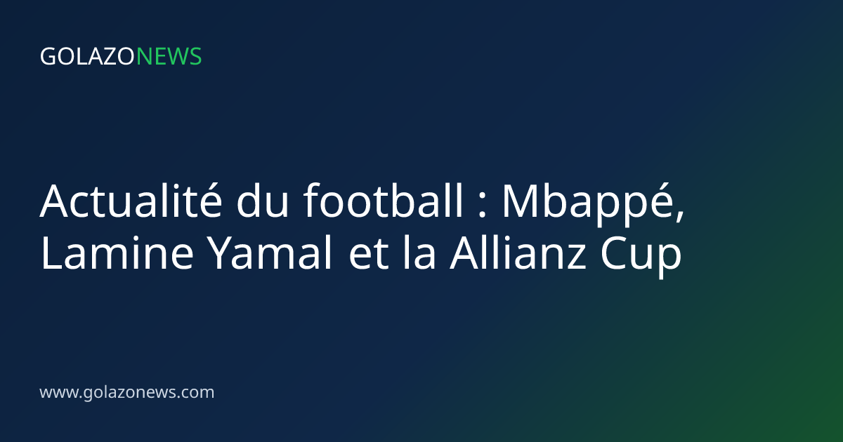 Actualité du football : Mbappé, Lamine Yamal et la Allianz Cup