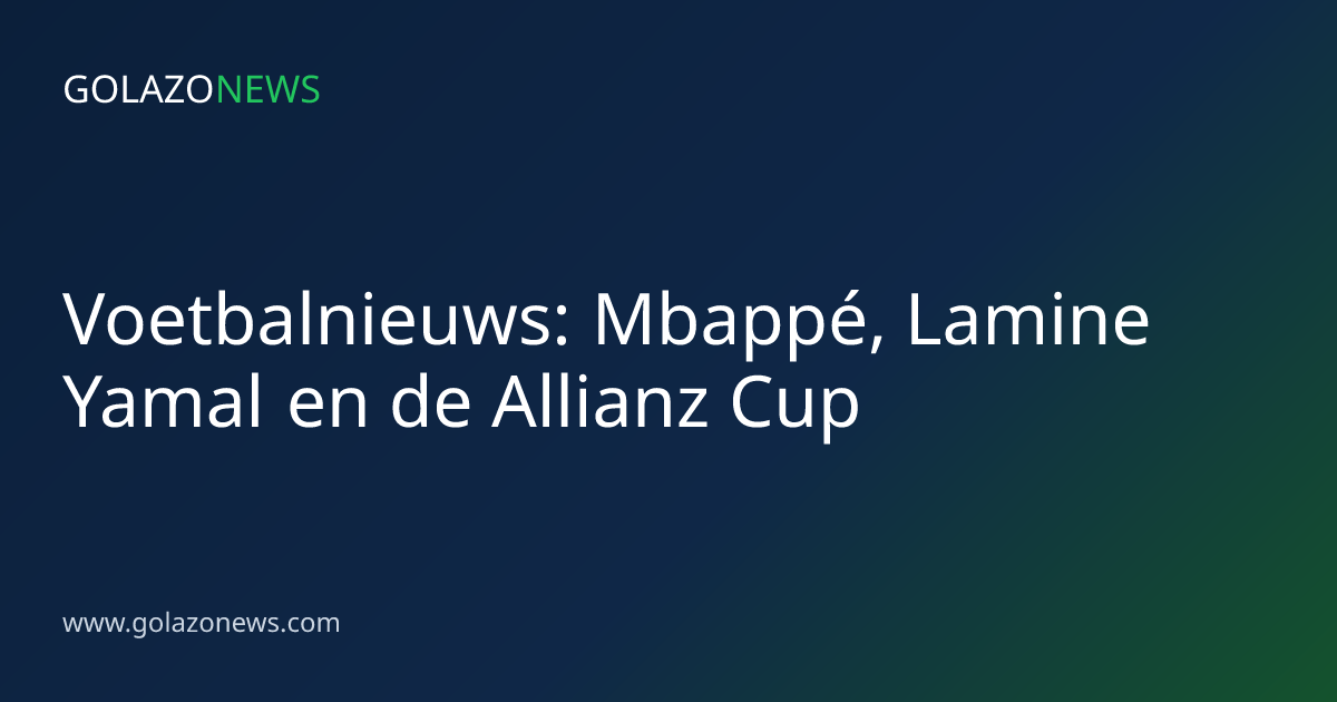 Voetbalnieuws: Mbappé, Lamine Yamal en de Allianz Cup