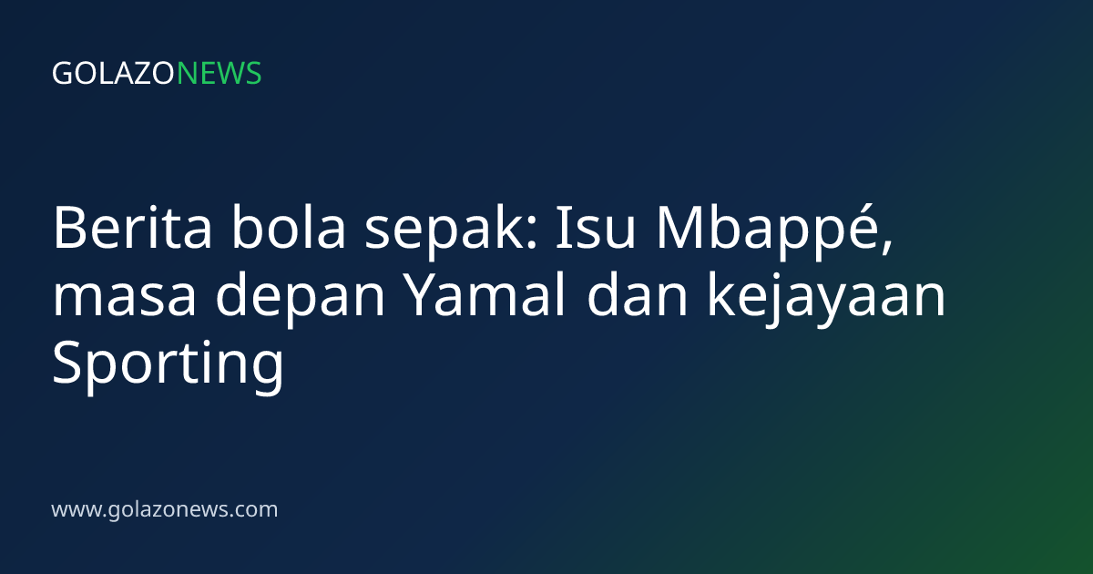 Berita bola sepak: Isu Mbappé, masa depan Yamal dan kejayaan Sporting