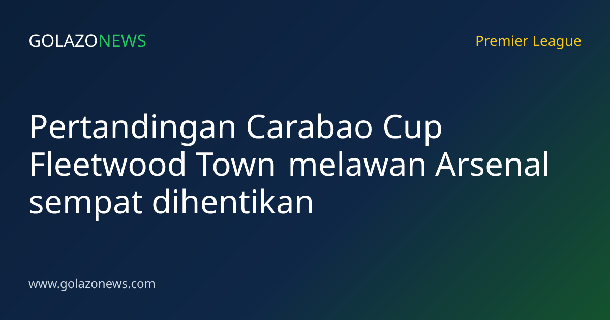 Pertandingan Carabao Cup Fleetwood Town melawan Arsenal sempat dihentikan