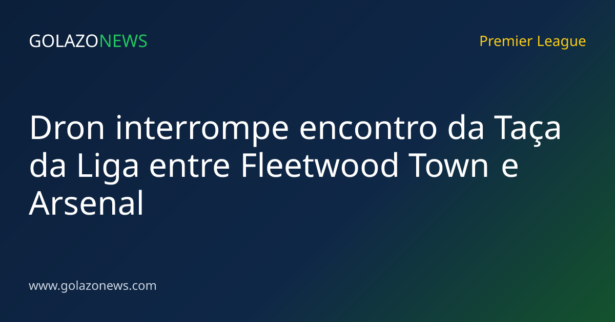 Dron interrompe encontro da Taça da Liga entre Fleetwood Town e Arsenal