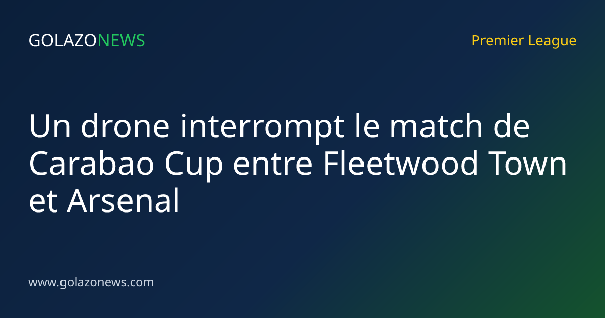 Un drone interrompt le match de Carabao Cup entre Fleetwood Town et Arsenal