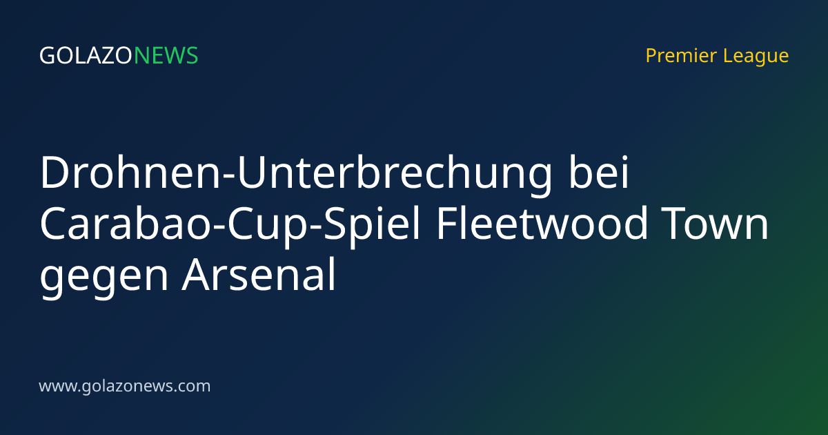 Drohnen-Unterbrechung bei Carabao-Cup-Spiel Fleetwood Town gegen Arsenal