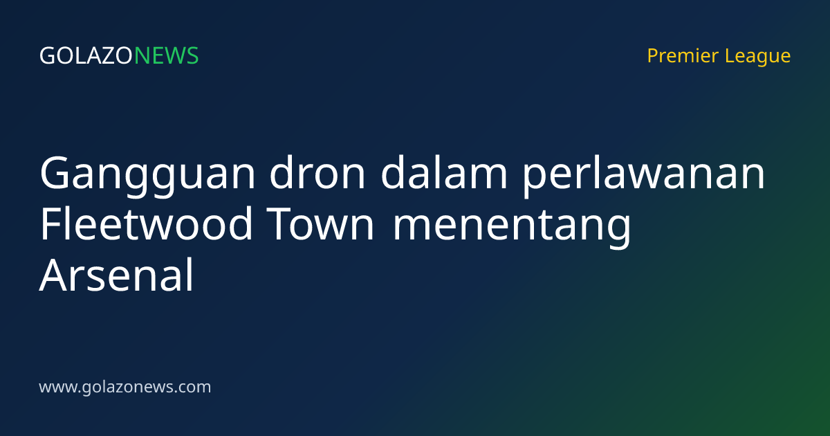 Gangguan dron dalam perlawanan Fleetwood Town menentang Arsenal